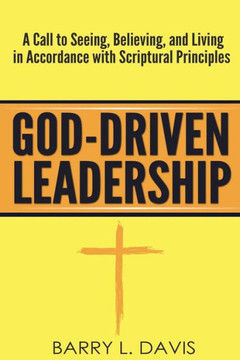 God-Driven Leadership: A Call to Seeing, Believing, and Living in Accordance with Scriptural Principles
