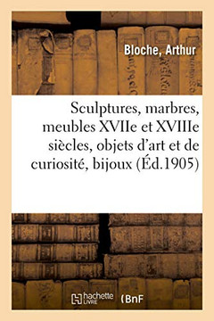 Sculptures, Marbres Anciens Et Modernes, Meubles D'Époques Et De Styles Xviie: Et Xviiie Siècles, Objets D'Art Et De Curiosité, Bijoux (French Edition)