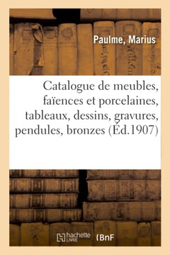 Catalogue De Meubles Anciens Et Modernes, Faïences Et Porcelaines, Tableaux, Dessins: Gravures Anciens Et Modernes, Pendules, Bronzes Divers, Livres (French Edition)