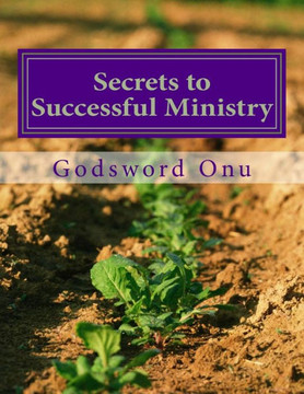 Secrets to Successful Ministry: How to Succeed and Perform Satisfactorily In the Ministry