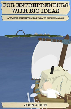 For Entrepreneurs with Big Ideas: A Travel Guide from Big Idea to Business Case