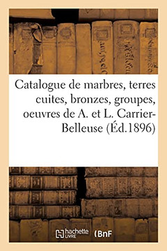 Catalogue De Marbres, Terres Cuites, Bronzes, Groupes, Statuettes, Bustes Originaux: Oeuvres De A. Et L. Carrier-Belleuse (French Edition)