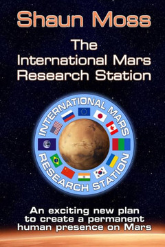 The International Mars Research Station: An Exciting New Plan to Create a Permanent Human Presence on Mars