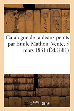Catalogue De Tableaux Peints Par Emile Mathon. Vente, 5 Mars 1881 (French Edition)