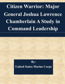 Citizen Warrior: Major General Joshua Lawrence Chamberlain A Study in Command Leadership Citizen Warrior: Major General Joshua Lawrence Chamberlain A Study in Command Leadership