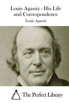 Louis Agassiz - His Life and Correspondence