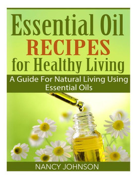 Essential Oil Recipes For Healthy Living: A Guide For Natural Living Using Essential Oils