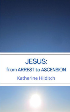 Jesus: from Arrest to Ascension