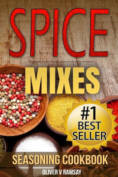 Spice Mixes: Seasoning Cookbook: The Definitive Guide to Mixing Herbs & Spices to Make Amazing Mixes and Seasonings Spice Mixes: Seasoning Cookbook: The Definitive Guide to Mixing Herbs & Spices to Make Amazing Mixes and Seasonings