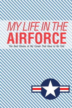 My Life In the Airforce: The best stories of my career that have to be told