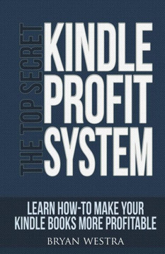 The Top Secret Kindle Profit System: Learn How-To Make Your Kindle Books More Profitable