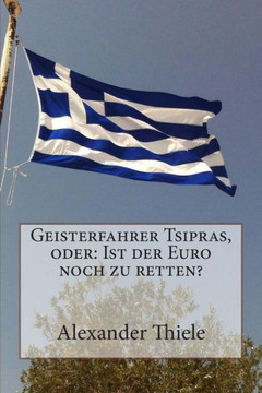 Geisterfahrer Tsipras, oder: Ist der Euro noch zu retten?: Wege zu einer stabilen W??rungsunion nach der Wahl in Griechenland