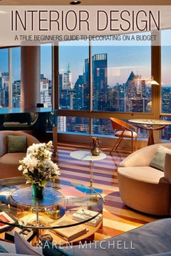 Interior Design: A True Beginners Guide To Decorating On A Budget