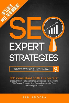 SEO Expert Strategies: SEO Consultant Spills His Secrets - Discover How To Rank Higher, Outsource To The Right SEO Service Provider And Take