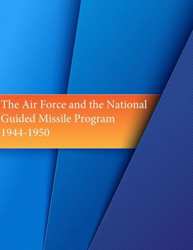 The Air Force and the National Guided Missile Program: 1944-1950