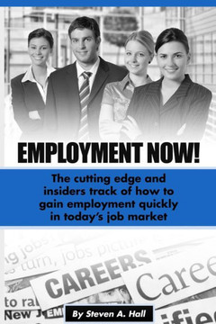 Employment Now!: The cutting edge and insiders track of how to gain employment quickly in today's job market