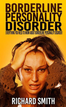 Borderline Personality Disorder: Everything You Need To Know About Borderline Personality Disorder