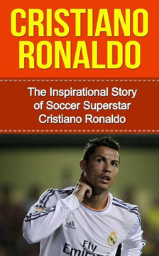 Cristiano Ronaldo: The Inspirational Story of Soccer (Football) Superstar Cristiano Ronaldo