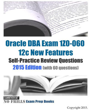 Oracle DBA Exam 1Z0-060 12c New Features Self-Practice Review Questions 2015 Edition: (with 60 questions)