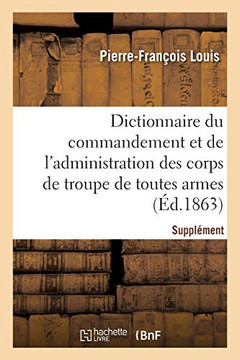 Dictionnaire Du Commandement Et De L'Administration Des Corps De Troupe De Toutes Armes: Analyse Des Rã¨Glements Militaires Et Des Matiã¨Res Insã©Rã©Es Au ... Officiel (Sciences Sociales) (French Edition) - 9782329567808