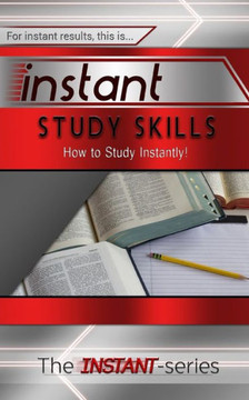 Instant Study Skills: How to Study Instantly! Instant Study Skills: How to Study Instantly!