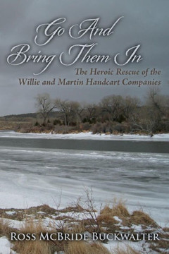 Go And Bring Them In: The Heroic Rescue of the Willie and Martin Handcart Companies