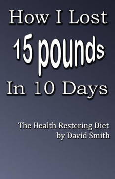 How I Lost 15 Pounds in 10 Days: The Health Restoring Diet
