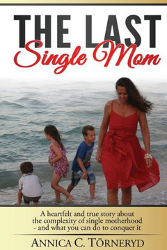 The Last Single Mom: A heartfelt and true story about the complexity of single motherhood and what you can do to conquer it