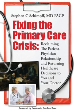 Fixing the Primary Care Crisis: Reclaiming the Patient-Doctor Relationship and Returning Healthcare Decisions to You and Your Doctor