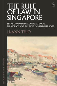 The Rule of Law in Singapore: Legal Communitarianism, Paternal Democracy and the Developmentalist State The Rule of Law in Singapore: Legal Communitarianism, Paternal Democracy and the Developmentalist State