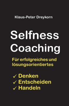 selfness coaching: Fer ein erfolgreiches und lesungsorientiertes Denken, Handeln, Entscheiden