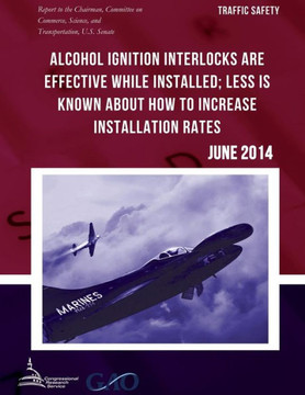 TRAFFIC SAFETY Alcohol Ignition Interlocks Are Effective While Installed; Less Is Known about How to Increase Installation Rates