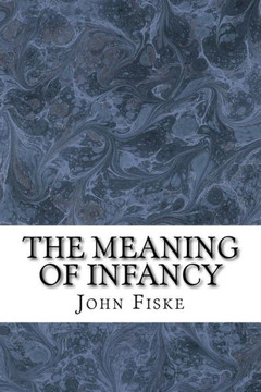 The Meaning Of Infancy: (John Fiske Classics Collection)