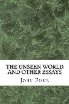 The Unseen World And Other Essays: (John Fiske Classics Collection)