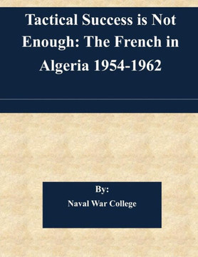Tactical Success is Not Enough: The French in Algeria 1954-1962
