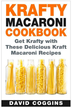 Krafty Macaroni Cookbook: Get Krafty with These Delicious Kraft Macaroni Recipes