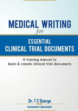 Medical Writing for Essential Clinical Trial Documents: A training manual to learn & create clinical trial documents
