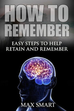 How to Remember: Easy Steps to help Retain and Remember