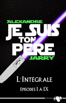 Je suis ton pere: L'integrale - Epiisodes I ??IX