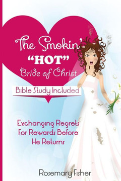 The Smokin HOT Bride of Christ: Exchanging REGRETS for REWARDS Before He Returns