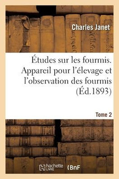 Études Sur Les Fourmis. Tome 2. Appareil Pour L'Élevage Et L'Observation Des Fourmis (French Edition)