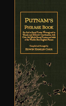 Putnam's Phrase Book: An Aid to Social Letter Writing and to Ready and Effective Conversation, with Over 100 Model Social Letters and 6000 o