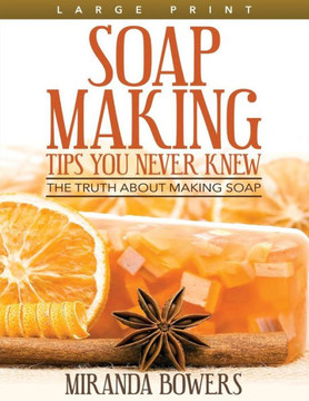 Soap Making Tips You Never Knew (Large Print): The Truth about Making Soap - Large Print
