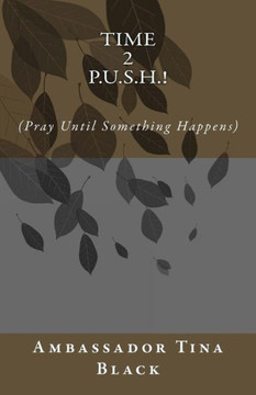 Time 2 P.U.S.H.!: (Pray Until something Happens)