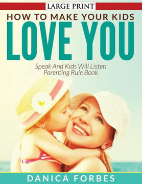How to Make Your Kids Love You: Speak and Kids Will Listen - Parenting Rule Book : 9781511570596