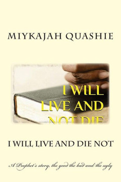 I Will Live and Not Die: A Prophet's story, the good the bad and the ugly