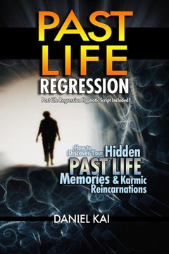 Past Life Regression: How to Discover Your Hidden Past Life Memories & Karmic Reincarnations through Hypnosis
