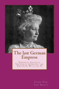 The last German Empress: Empress Augusta Victoria, Consort of Emperor William II