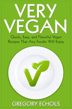 Very Vegan: Quick, Easy, and Flavorful Vegan Recipes That Any Foodie Will Enjoy