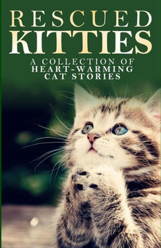 Rescued Kitties: A Collection of Heart-Warming Cat Stories : 9781511624985
